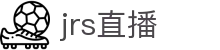 jrs直播低调看直播_jrs低调看球免费高清直播